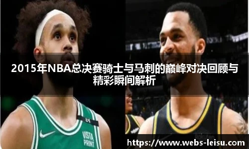 2015年NBA总决赛骑士与马刺的巅峰对决回顾与精彩瞬间解析