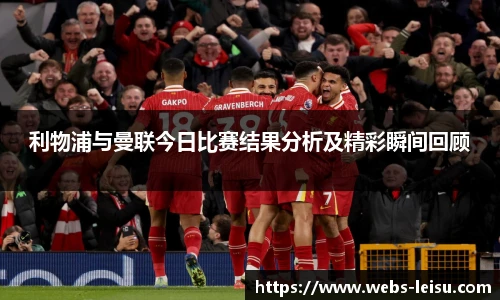 利物浦与曼联今日比赛结果分析及精彩瞬间回顾