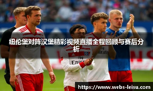 纽伦堡对阵汉堡精彩视频直播全程回顾与赛后分析