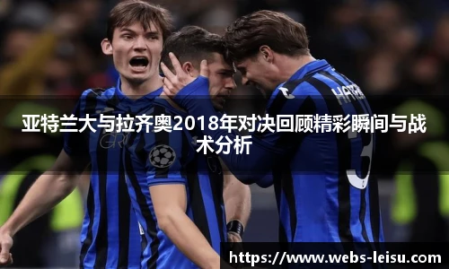 亚特兰大与拉齐奥2018年对决回顾精彩瞬间与战术分析