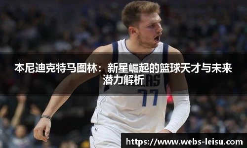 本尼迪克特马图林：新星崛起的篮球天才与未来潜力解析