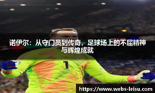 诺伊尔：从守门员到传奇，足球场上的不屈精神与辉煌成就