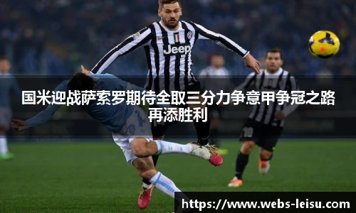 国米迎战萨索罗期待全取三分力争意甲争冠之路再添胜利