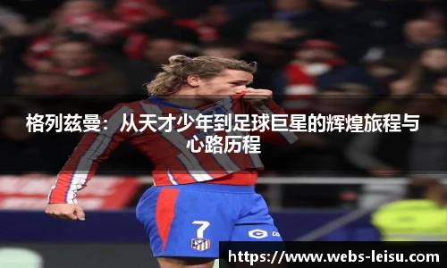 格列兹曼：从天才少年到足球巨星的辉煌旅程与心路历程