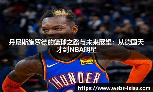 丹尼斯施罗德的篮球之路与未来展望：从德国天才到NBA明星