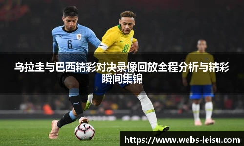 乌拉圭与巴西精彩对决录像回放全程分析与精彩瞬间集锦