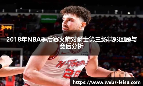 2018年NBA季后赛火箭对爵士第三场精彩回顾与赛后分析