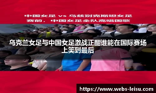 乌克兰女足与中国女足激战正酣谁能在国际赛场上笑到最后