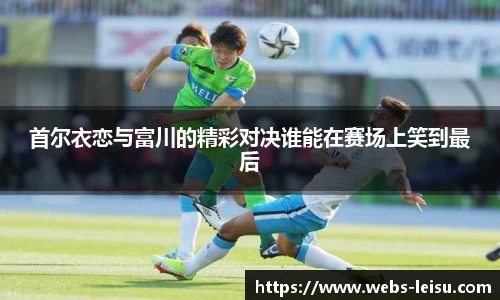 首尔衣恋与富川的精彩对决谁能在赛场上笑到最后