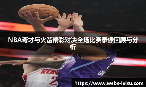 NBA奇才与火箭精彩对决全场比赛录像回顾与分析